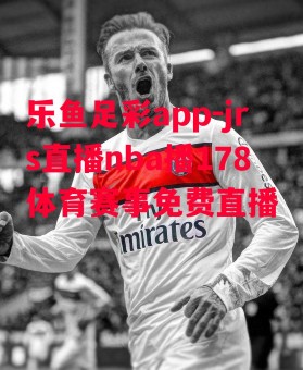 乐鱼足彩app-jrs直播nba播178体育赛事免费直播