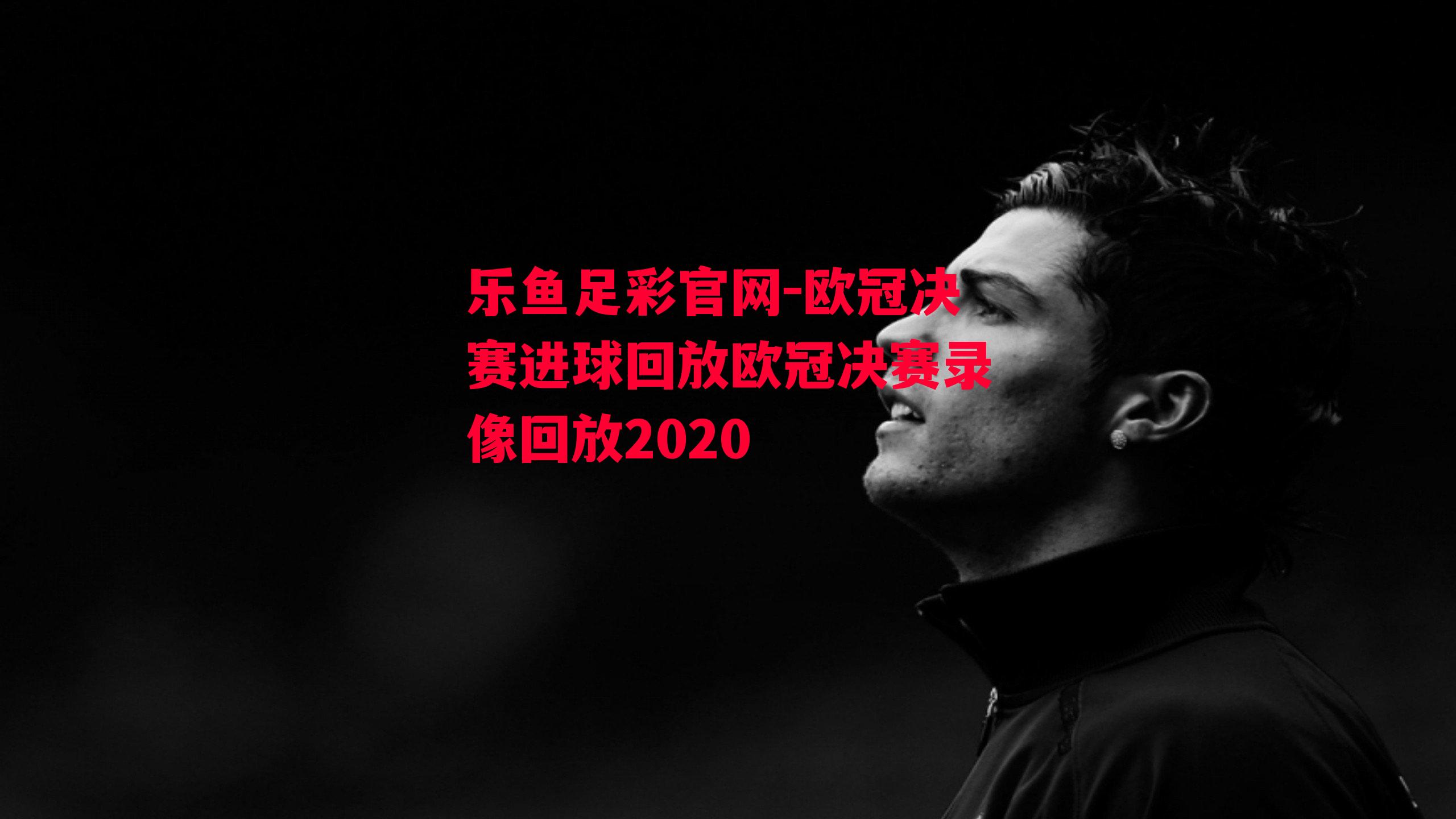 欧冠决赛进球回放欧冠决赛录像回放2020